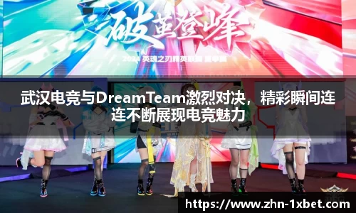 武汉电竞与DreamTeam激烈对决，精彩瞬间连连不断展现电竞魅力