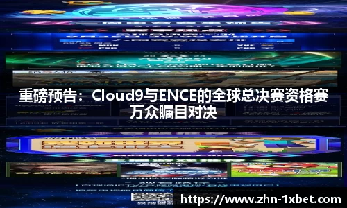 重磅预告：Cloud9与ENCE的全球总决赛资格赛万众瞩目对决