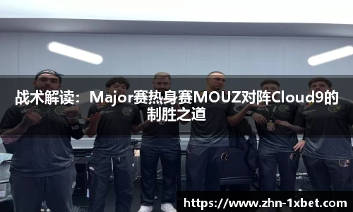 战术解读：Major赛热身赛MOUZ对阵Cloud9的制胜之道