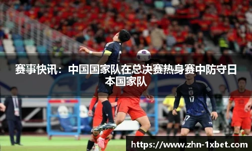 赛事快讯：中国国家队在总决赛热身赛中防守日本国家队