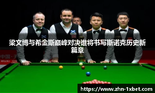 梁文博与希金斯巅峰对决谁将书写斯诺克历史新篇章